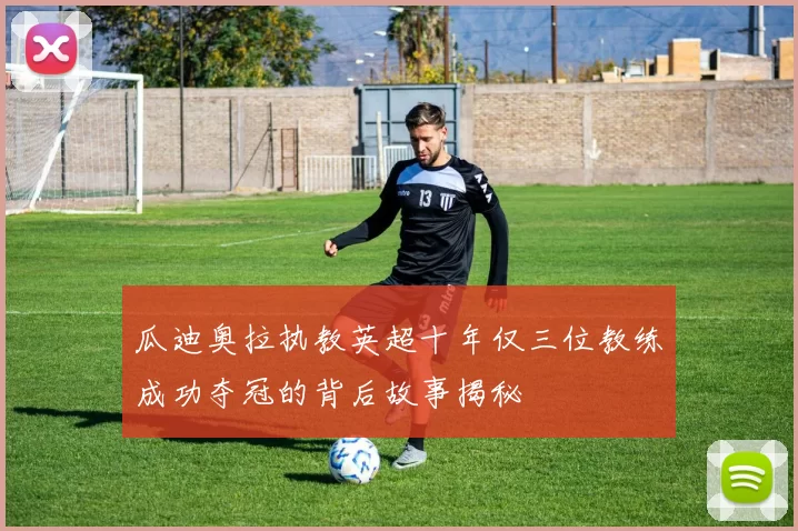 瓜迪奥拉执教英超十年仅三位教练成功夺冠的背后故事揭秘