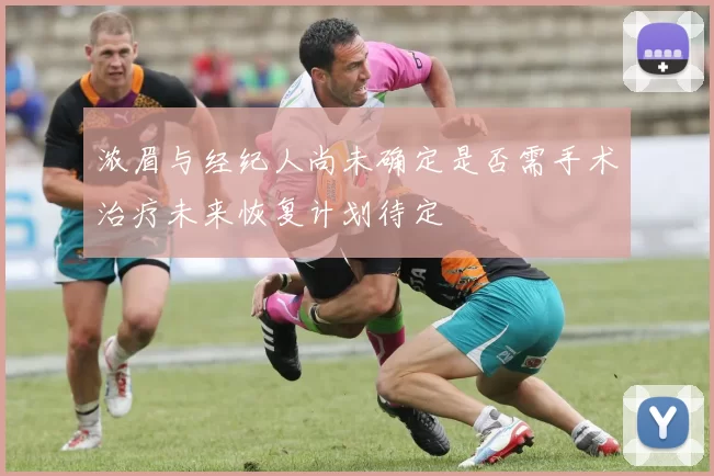 浓眉与经纪人尚未确定是否需手术治疗未来恢复计划待定
