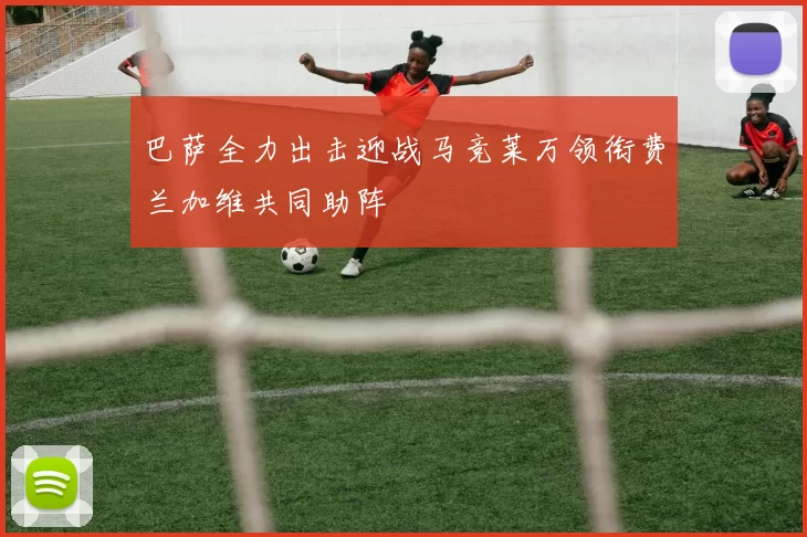 巴萨全力出击迎战马竞莱万领衔费兰加维共同助阵