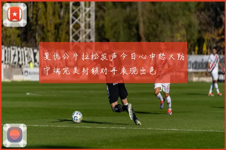 复仇公牛拉松发声今日心中怒火防守端完美封锁对手表现出色