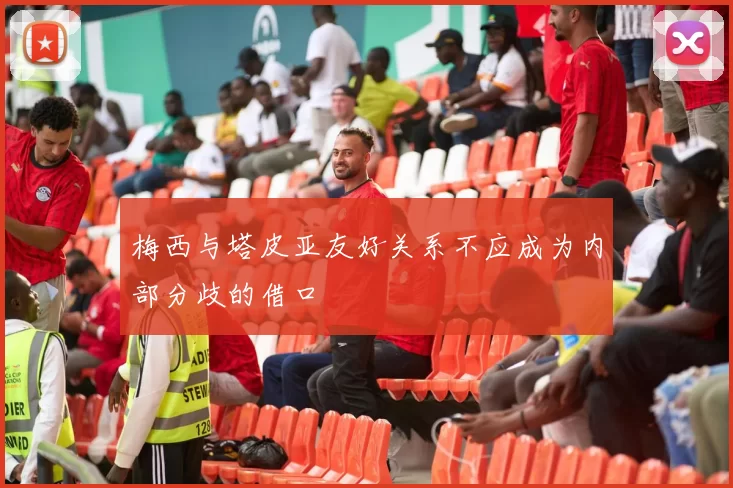 梅西与塔皮亚友好关系不应成为内部分歧的借口